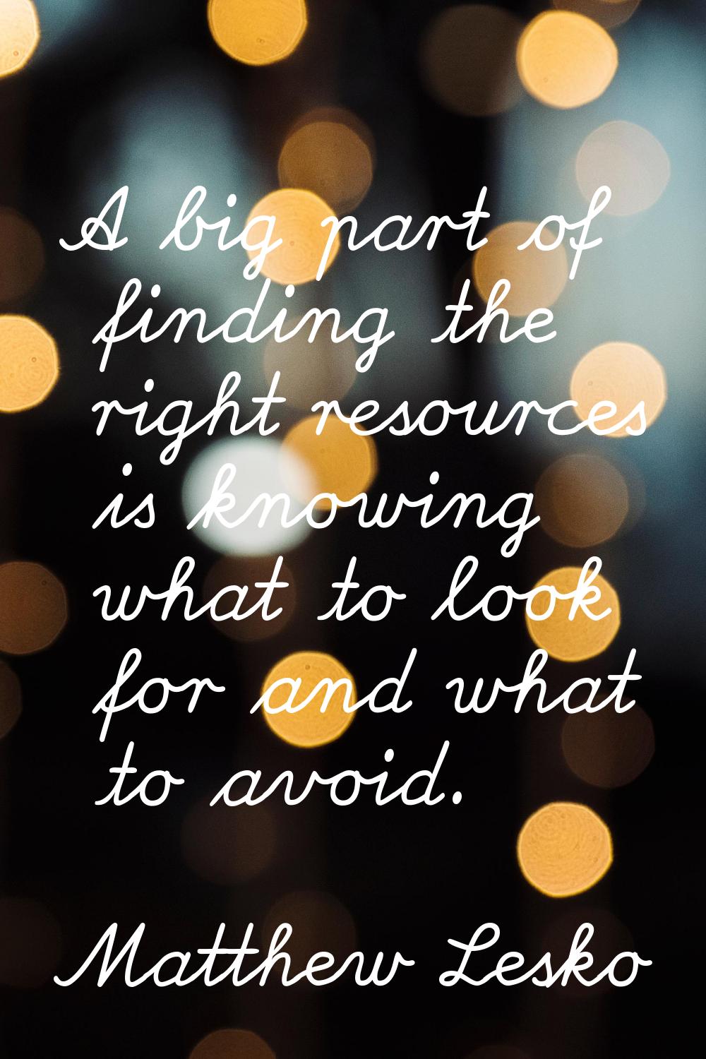 A big part of finding the right resources is knowing what to look for and what to avoid.