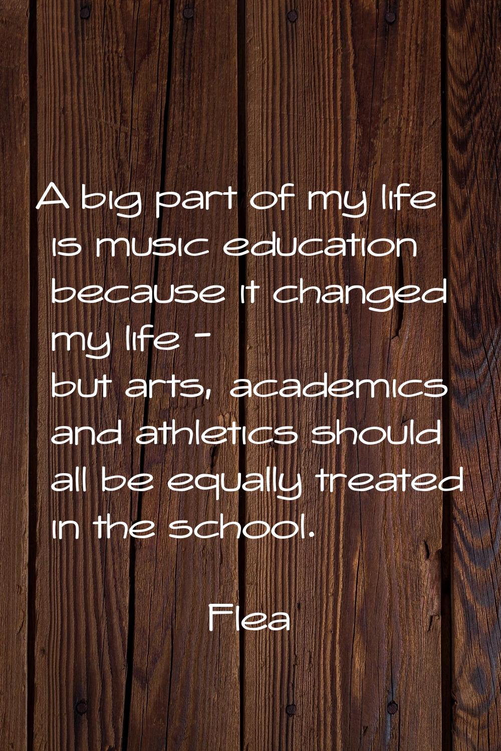 A big part of my life is music education because it changed my life - but arts, academics and athle