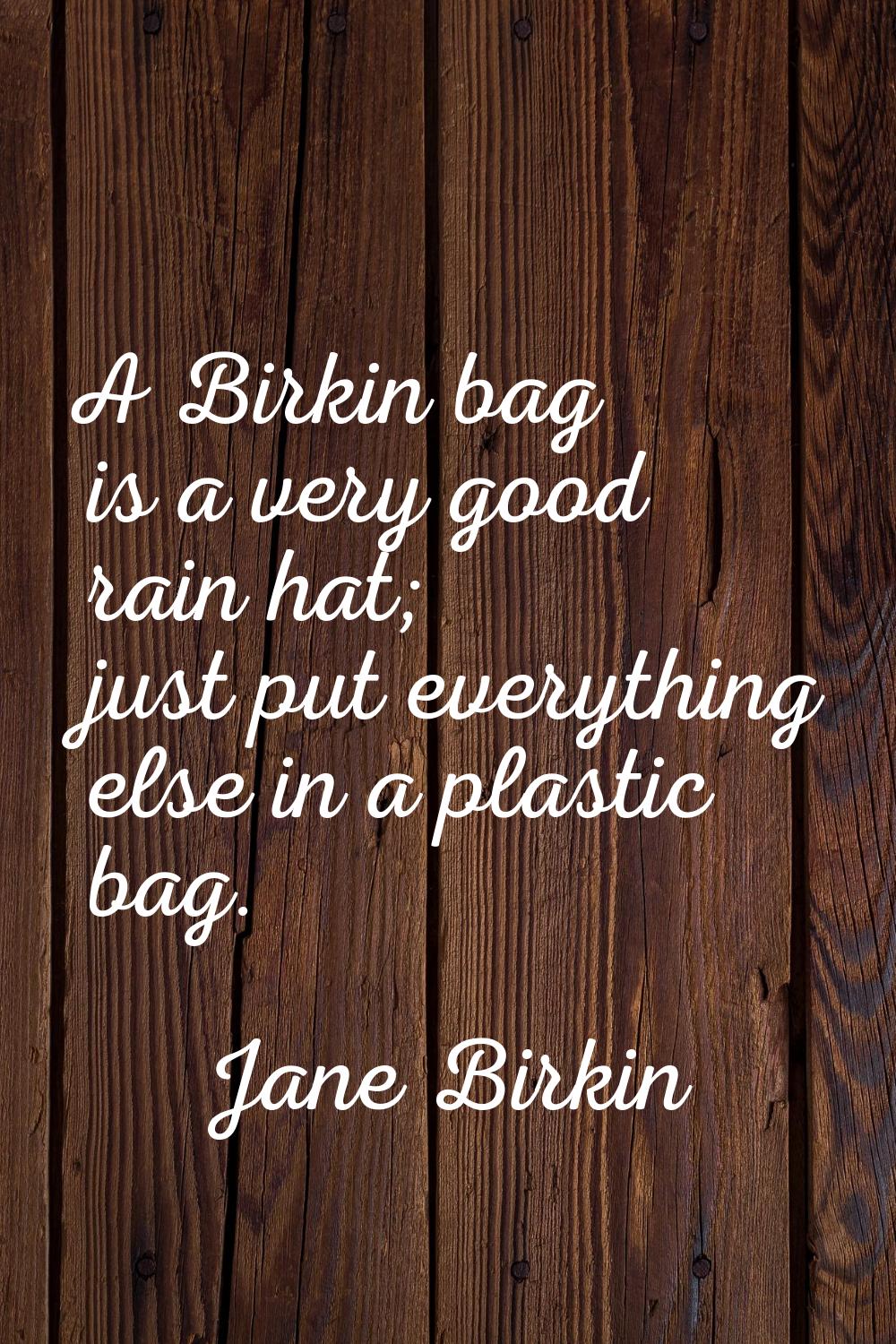 A Birkin bag is a very good rain hat; just put everything else in a plastic bag.
