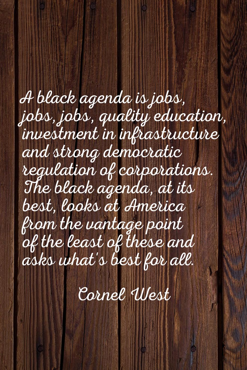 A black agenda is jobs, jobs, jobs, quality education, investment in infrastructure and strong demo