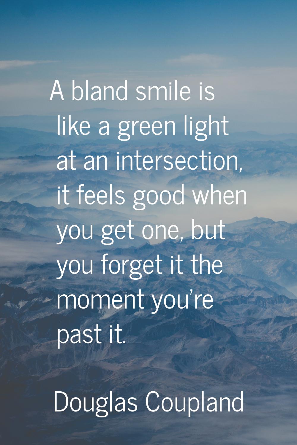 A bland smile is like a green light at an intersection, it feels good when you get one, but you for