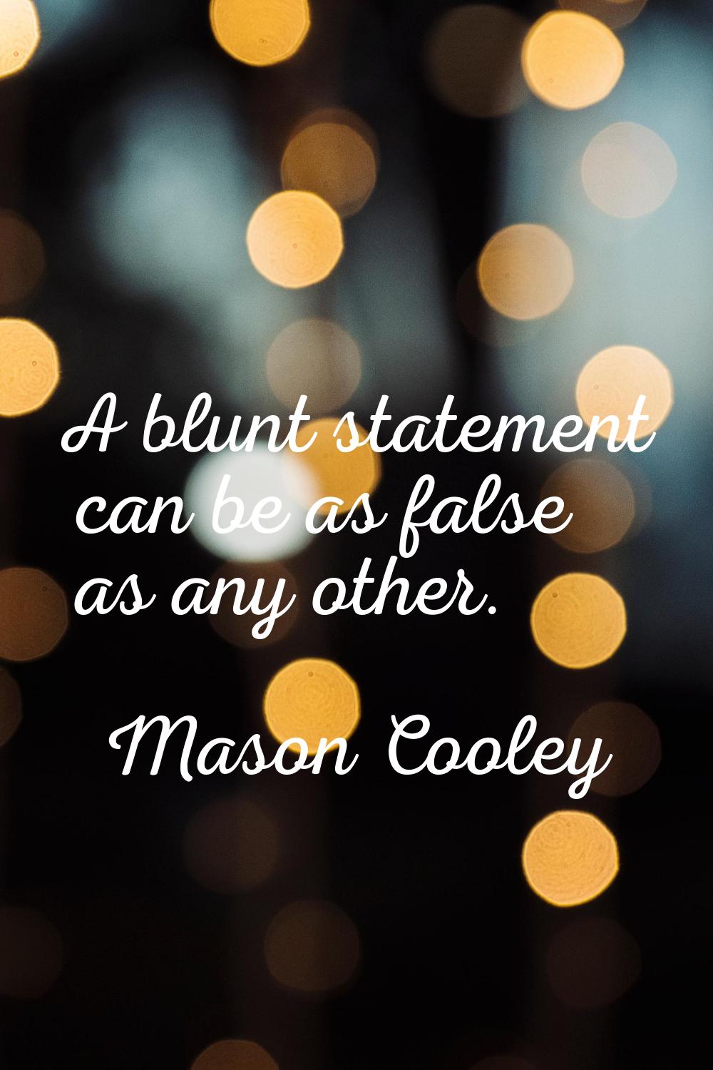 A blunt statement can be as false as any other.
