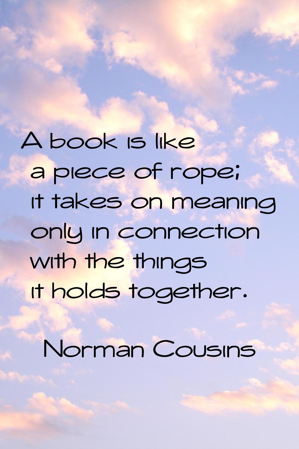A book is like a piece of rope; it takes on meaning only in connection with the things it holds tog