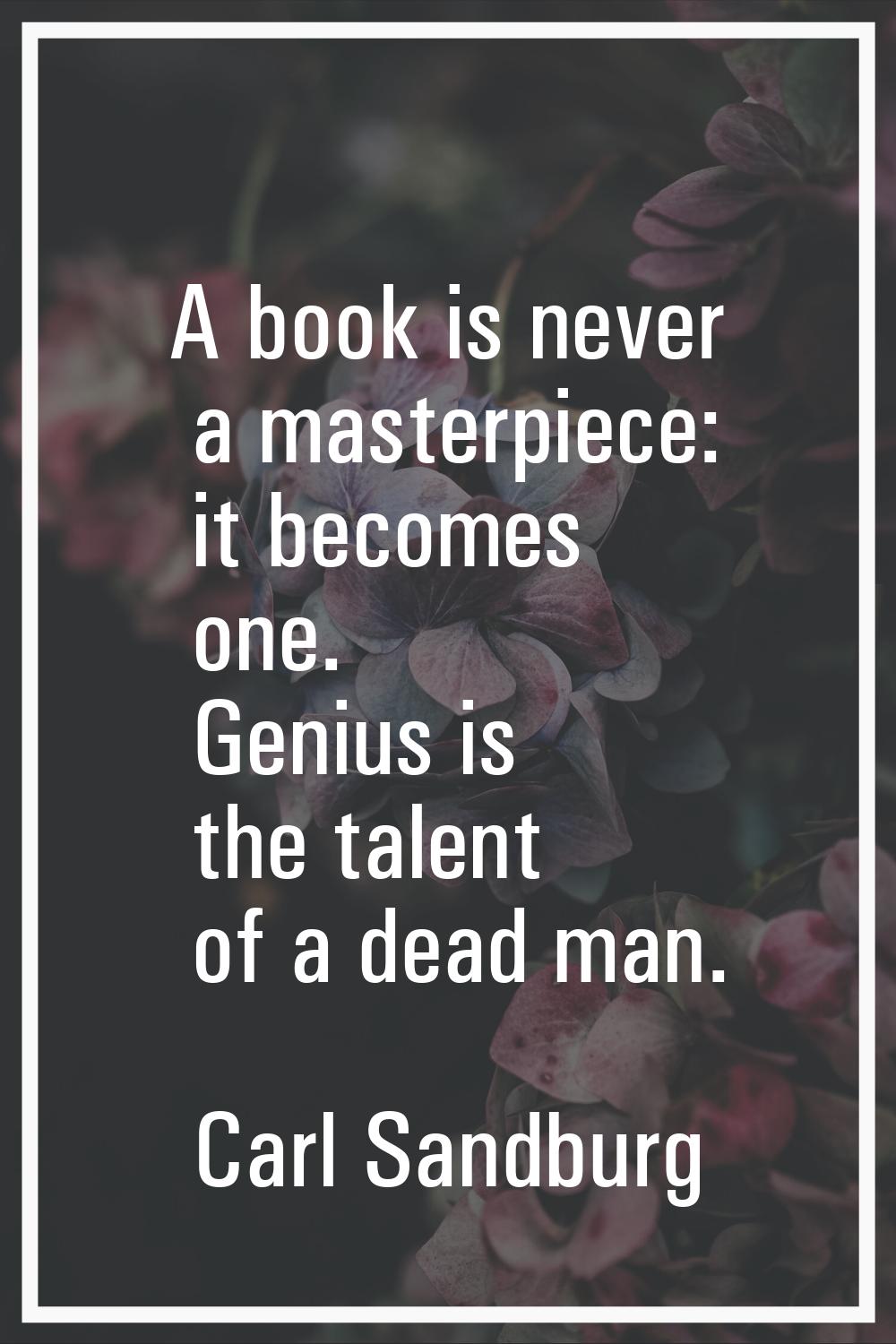 A book is never a masterpiece: it becomes one. Genius is the talent of a dead man.