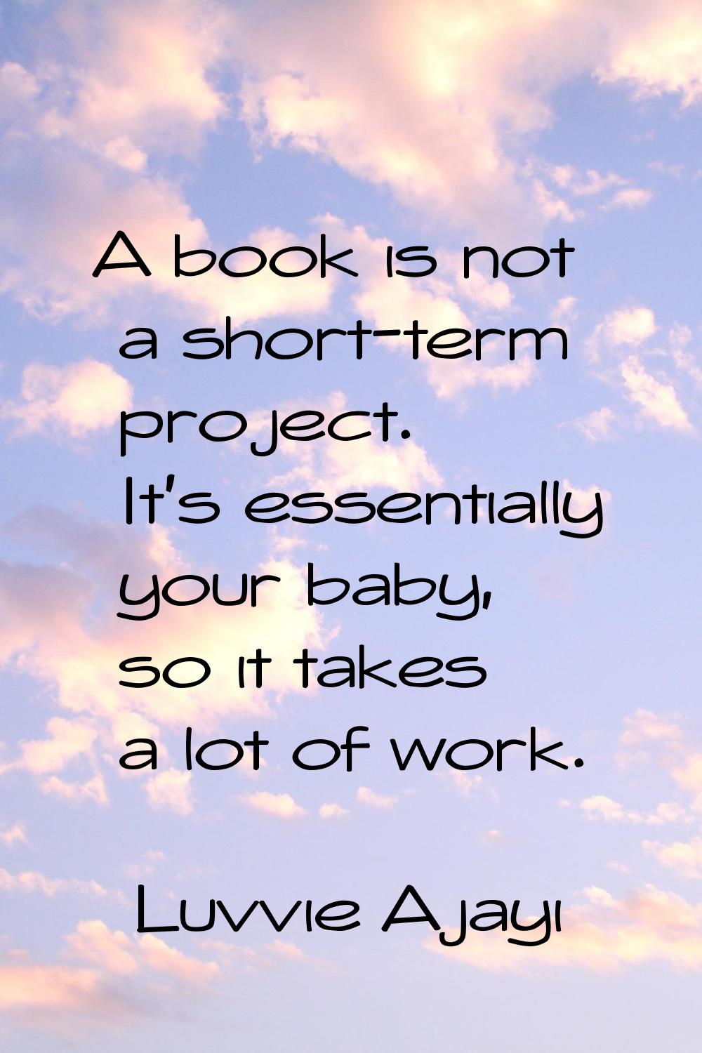 A book is not a short-term project. It's essentially your baby, so it takes a lot of work.