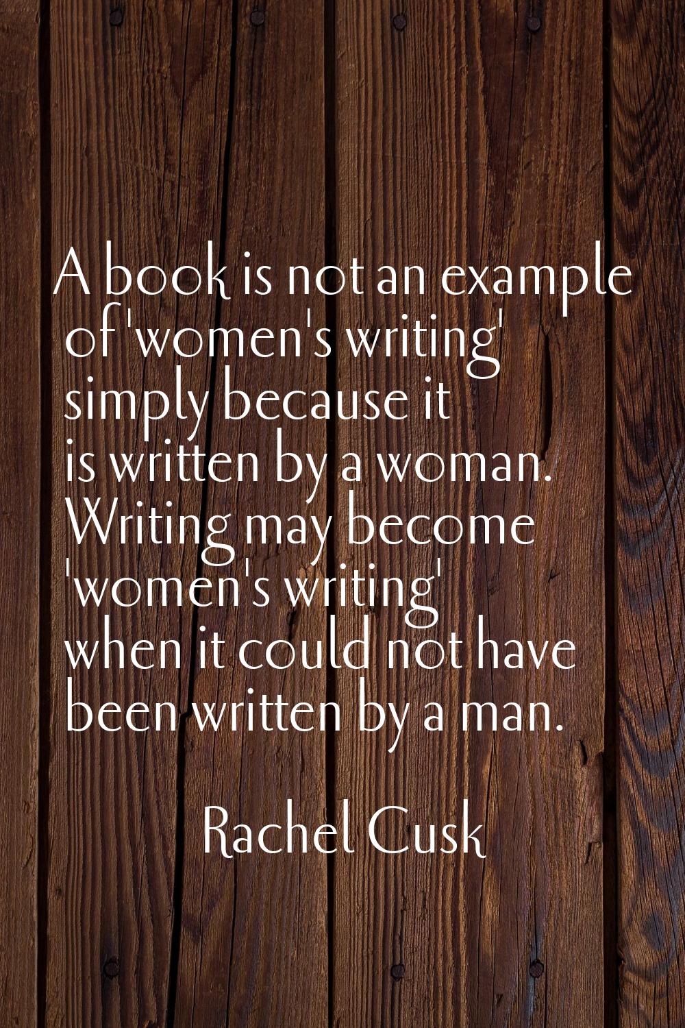 A book is not an example of 'women's writing' simply because it is written by a woman. Writing may 