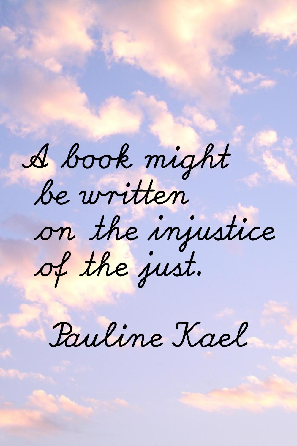 A book might be written on the injustice of the just.