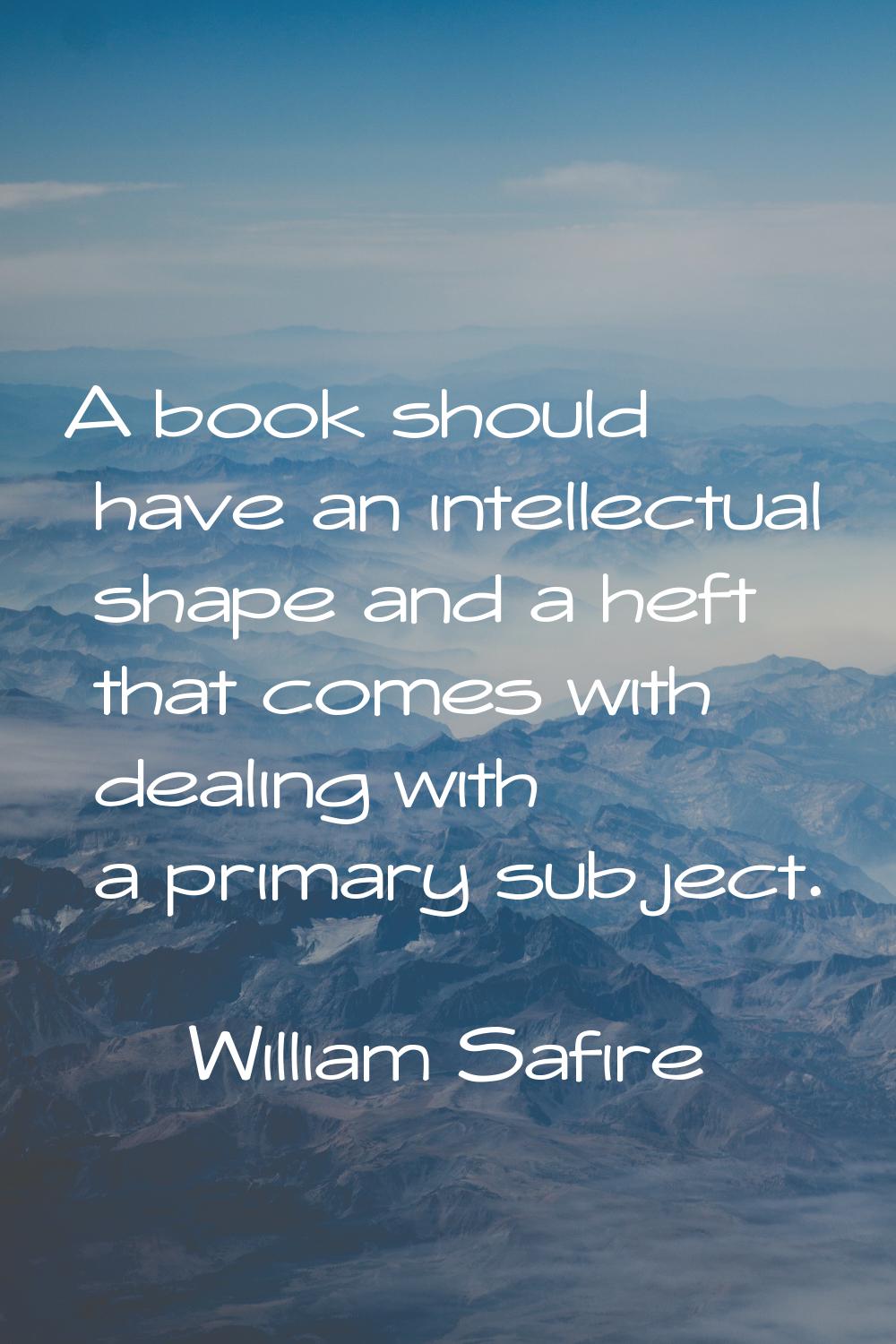 A book should have an intellectual shape and a heft that comes with dealing with a primary subject.