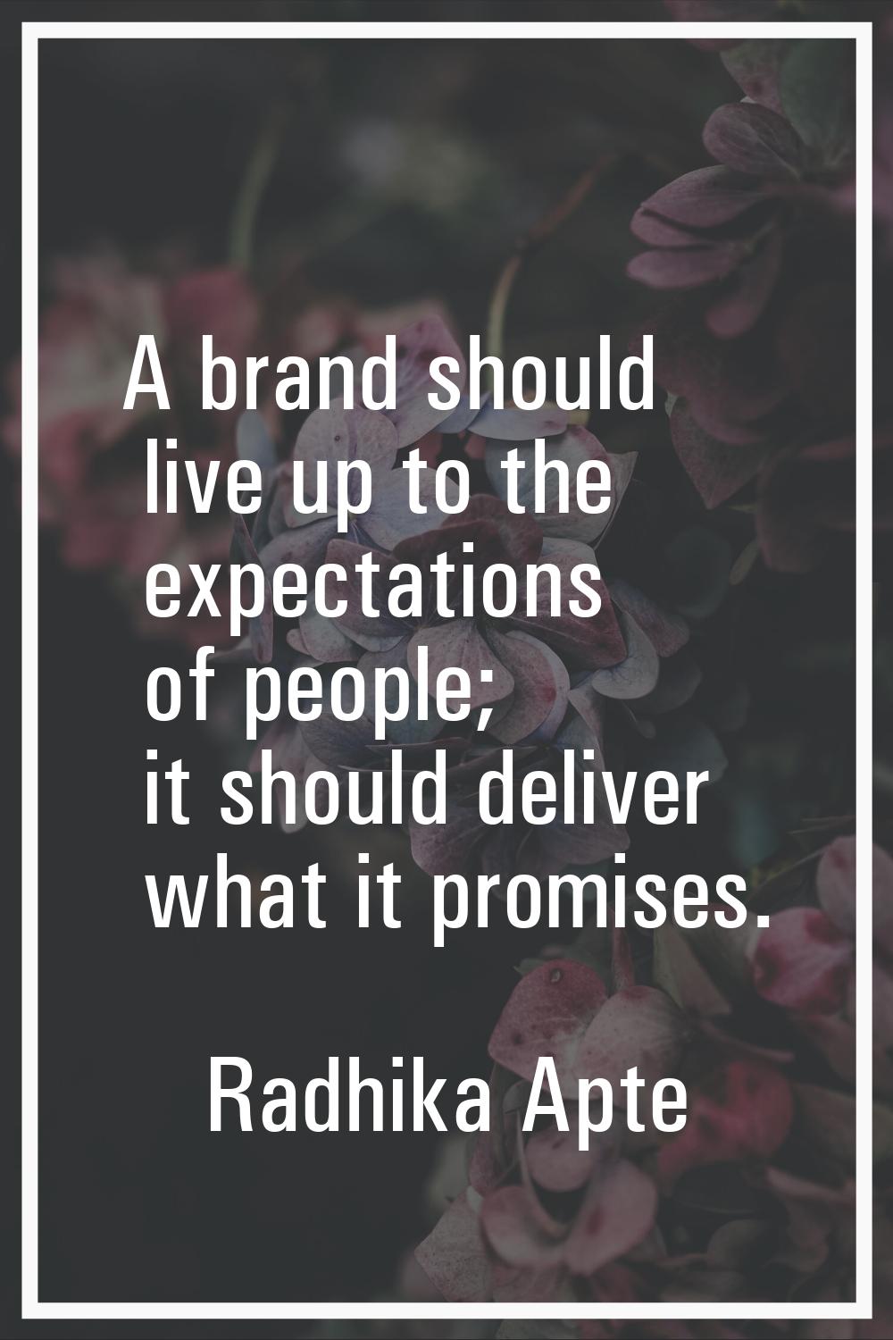 A brand should live up to the expectations of people; it should deliver what it promises.