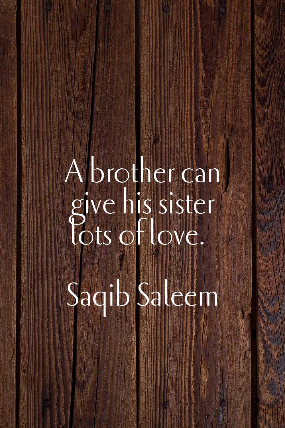 A brother can give his sister lots of love.
