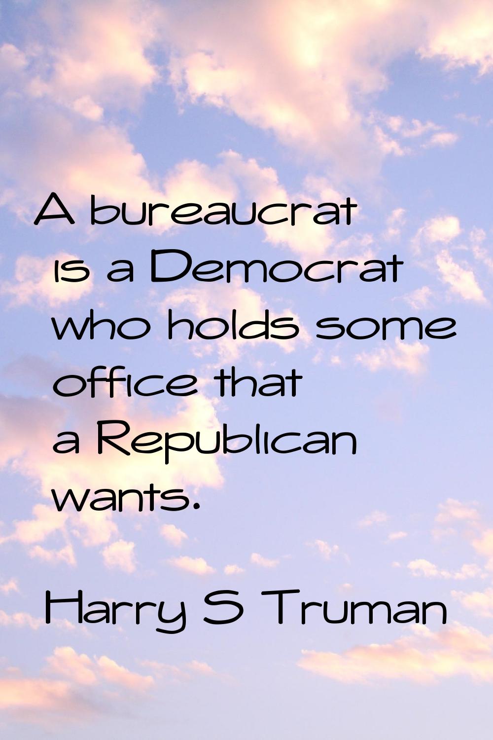 A bureaucrat is a Democrat who holds some office that a Republican wants.