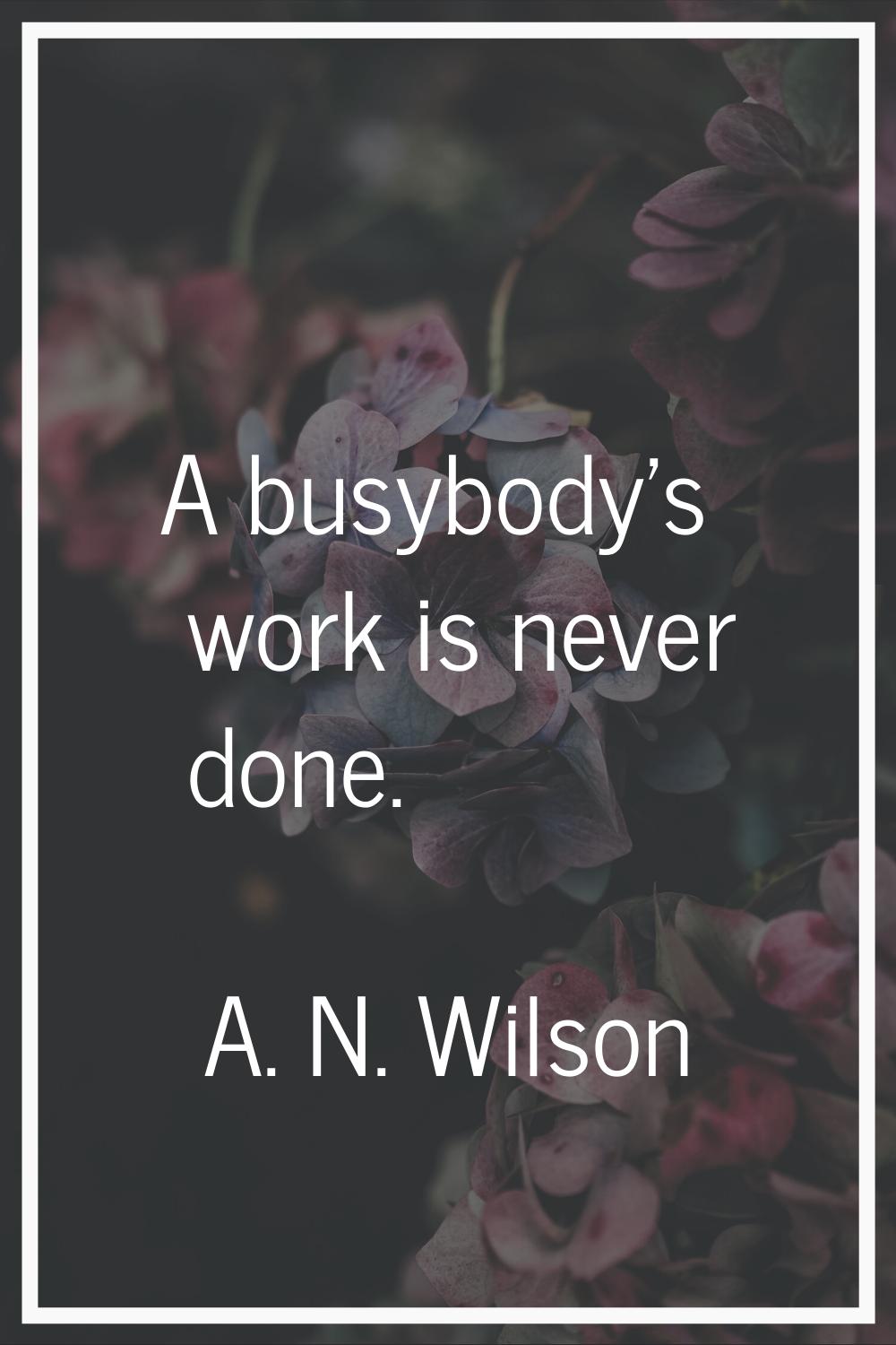 A busybody's work is never done.