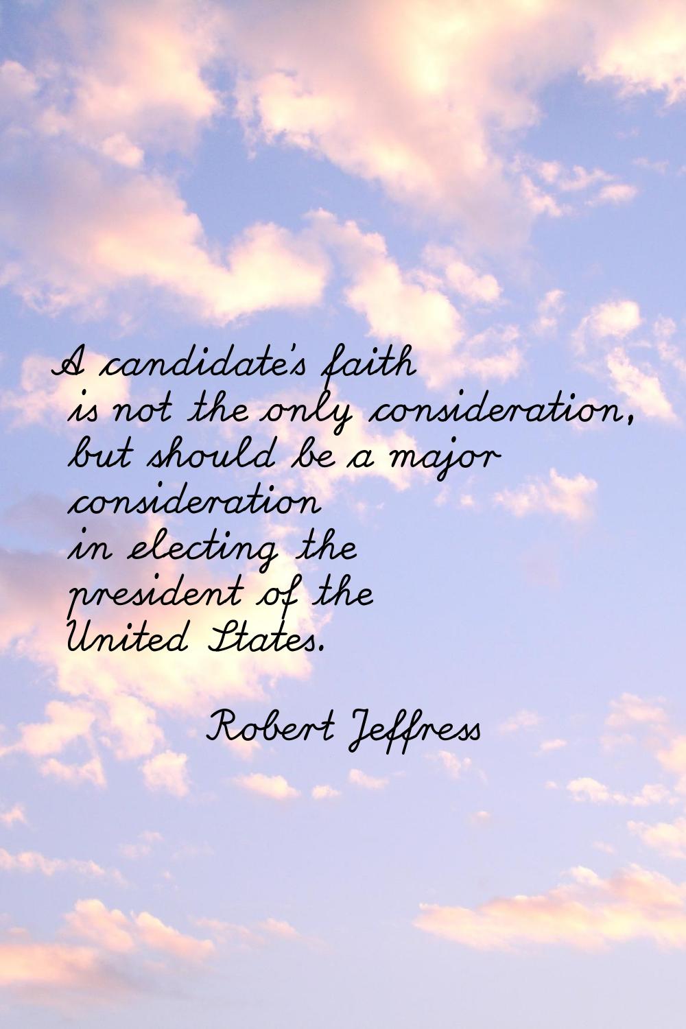 A candidate's faith is not the only consideration, but should be a major consideration in electing 