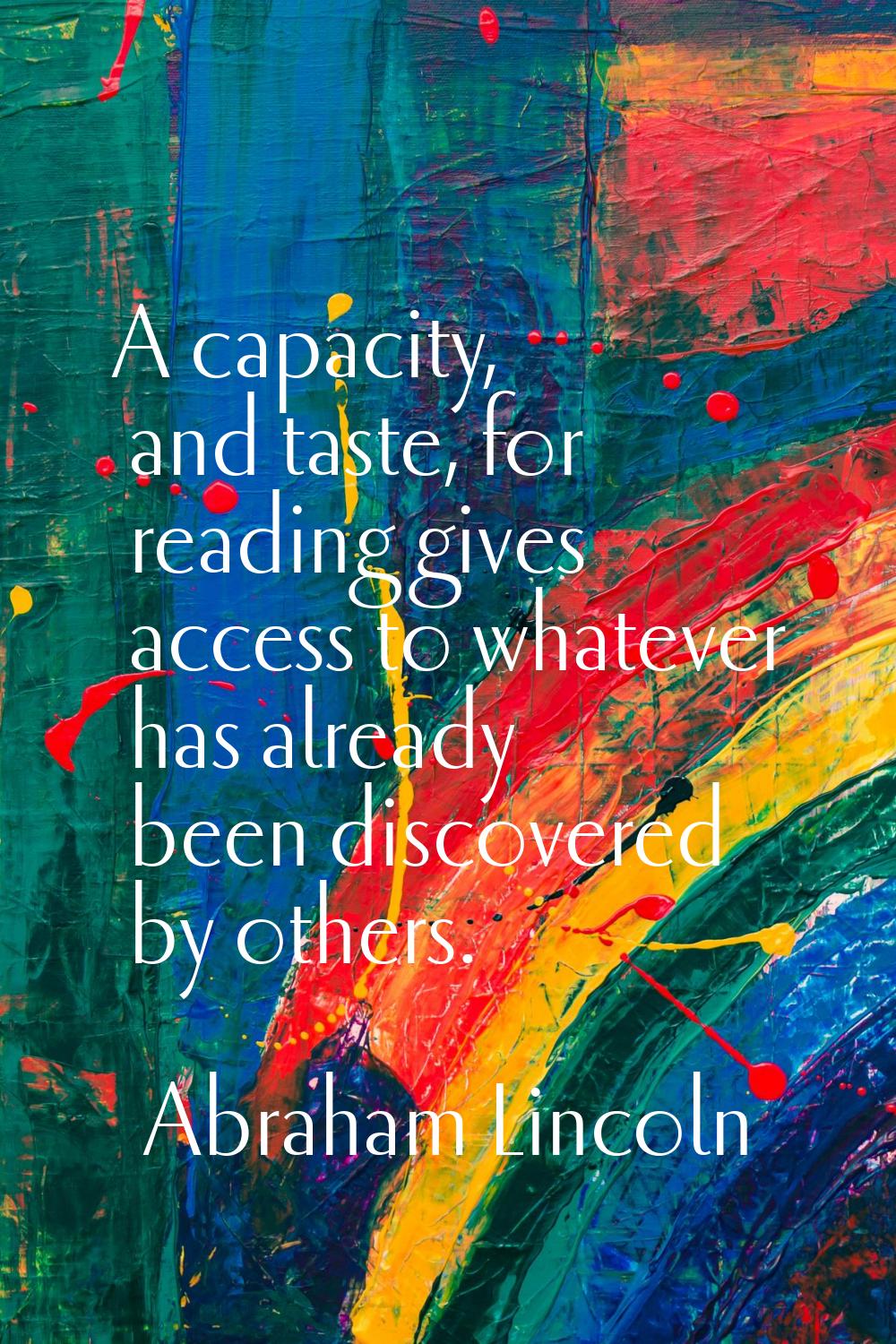 A capacity, and taste, for reading gives access to whatever has already been discovered by others.