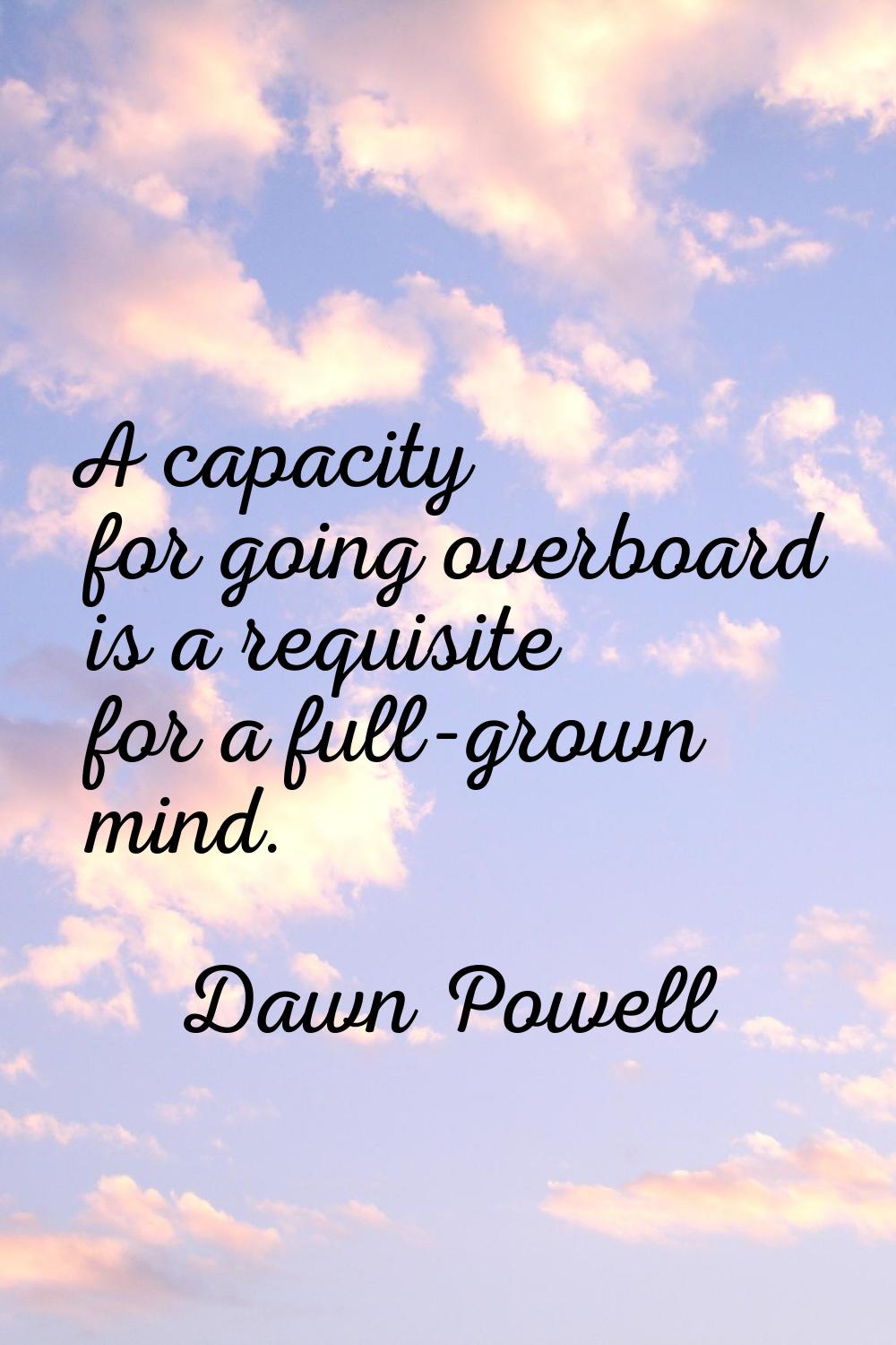 A capacity for going overboard is a requisite for a full-grown mind.