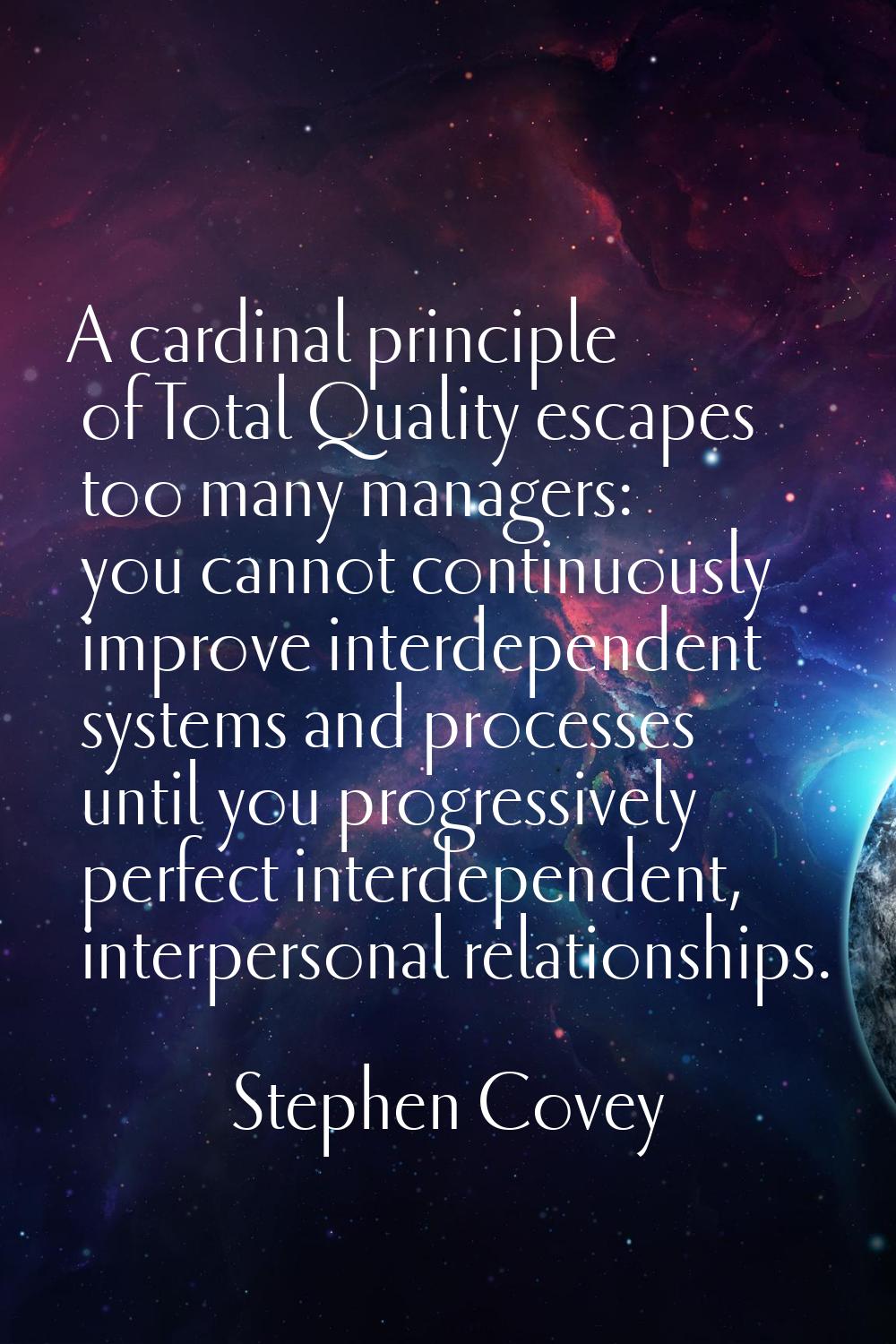 A cardinal principle of Total Quality escapes too many managers: you cannot continuously improve in