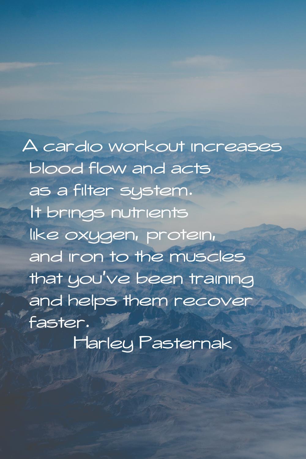A cardio workout increases blood flow and acts as a filter system. It brings nutrients like oxygen,
