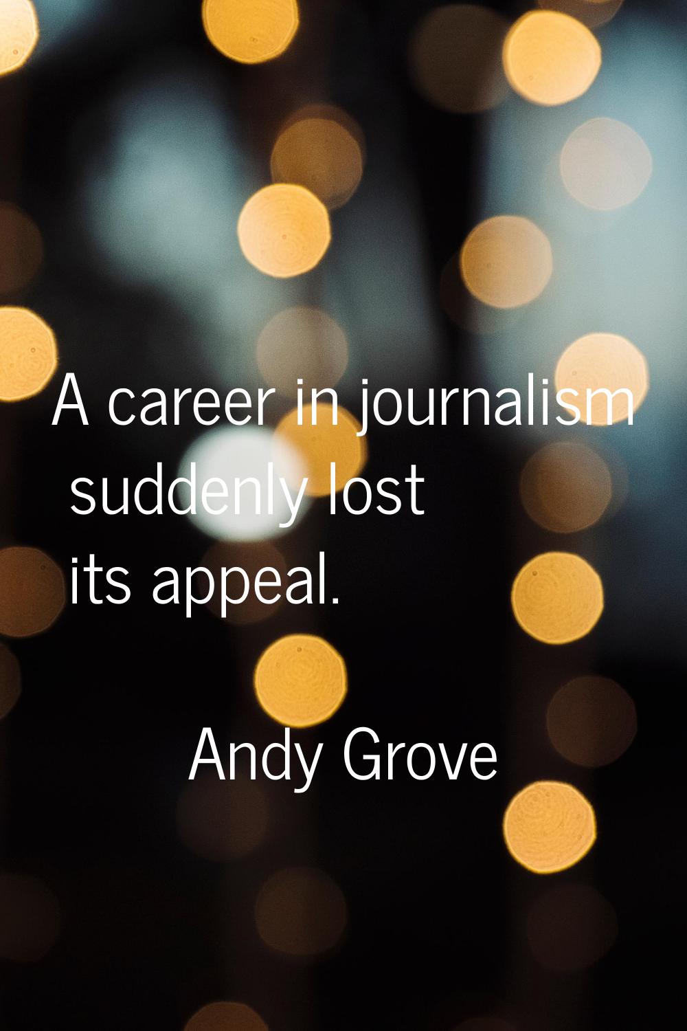 A career in journalism suddenly lost its appeal.