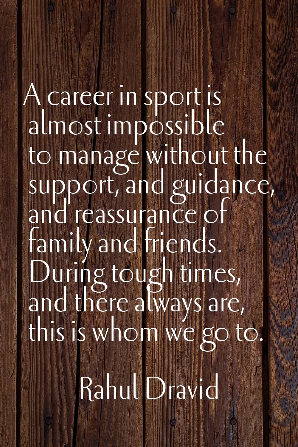 A career in sport is almost impossible to manage without the support, and guidance, and reassurance