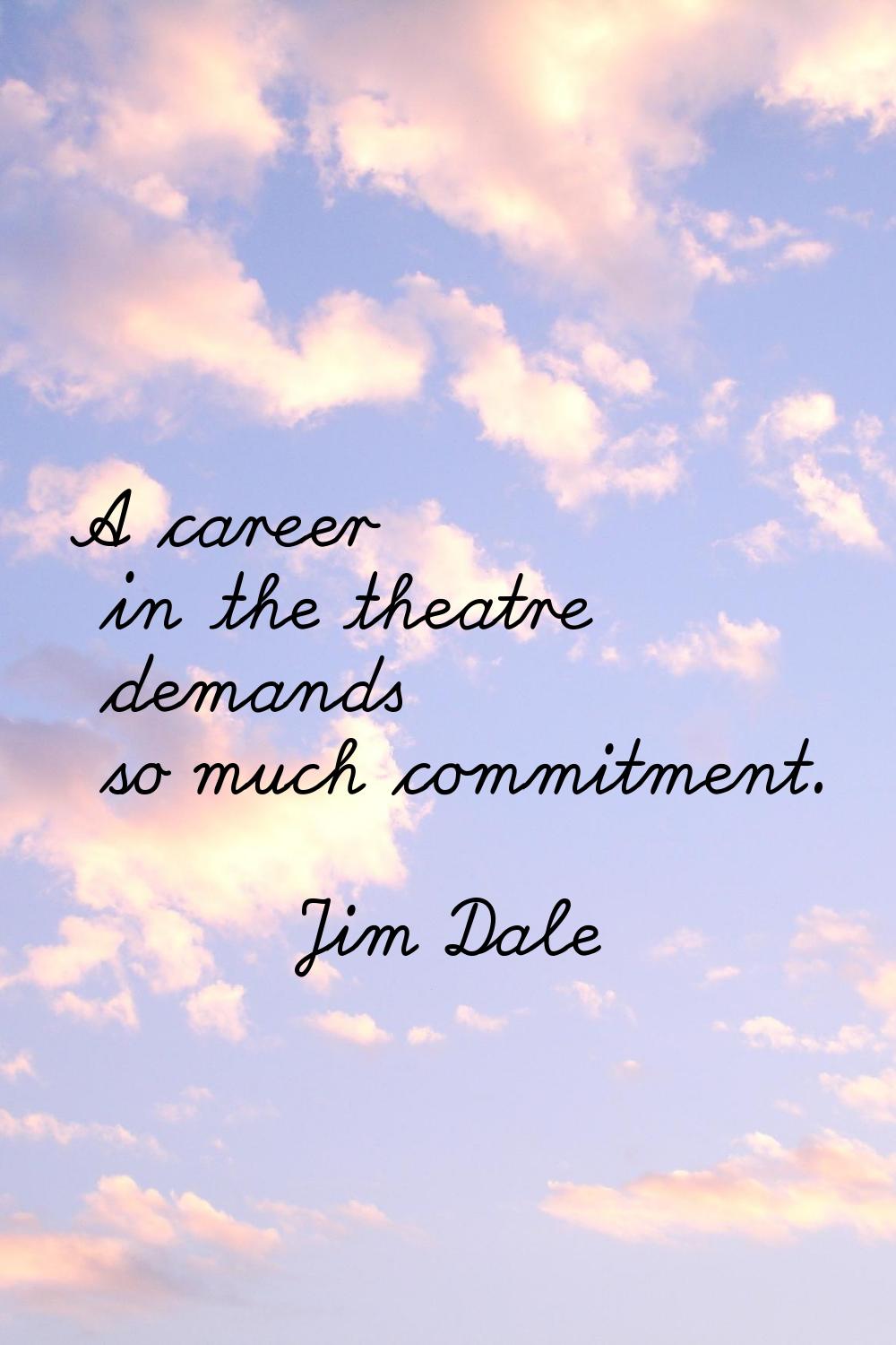 A career in the theatre demands so much commitment.