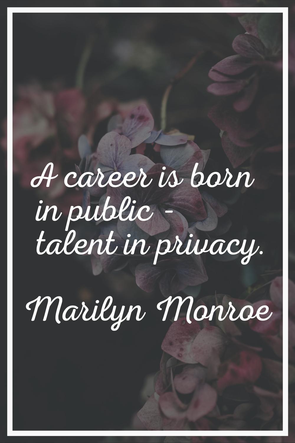 A career is born in public - talent in privacy.