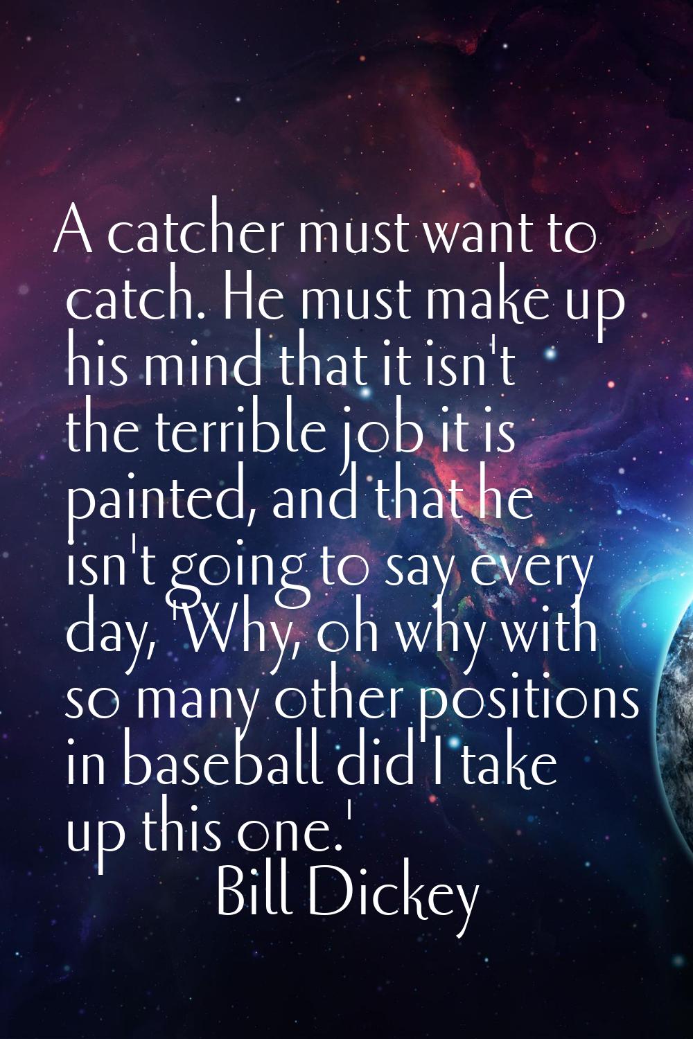 A catcher must want to catch. He must make up his mind that it isn't the terrible job it is painted