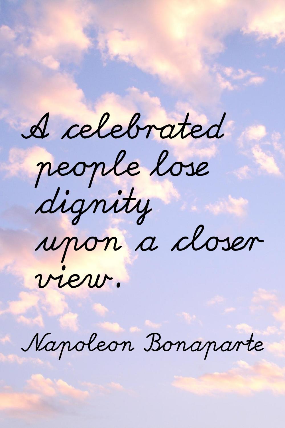 A celebrated people lose dignity upon a closer view.