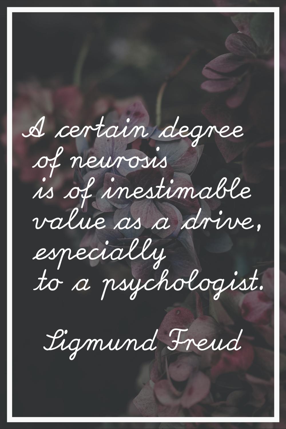A certain degree of neurosis is of inestimable value as a drive, especially to a psychologist.