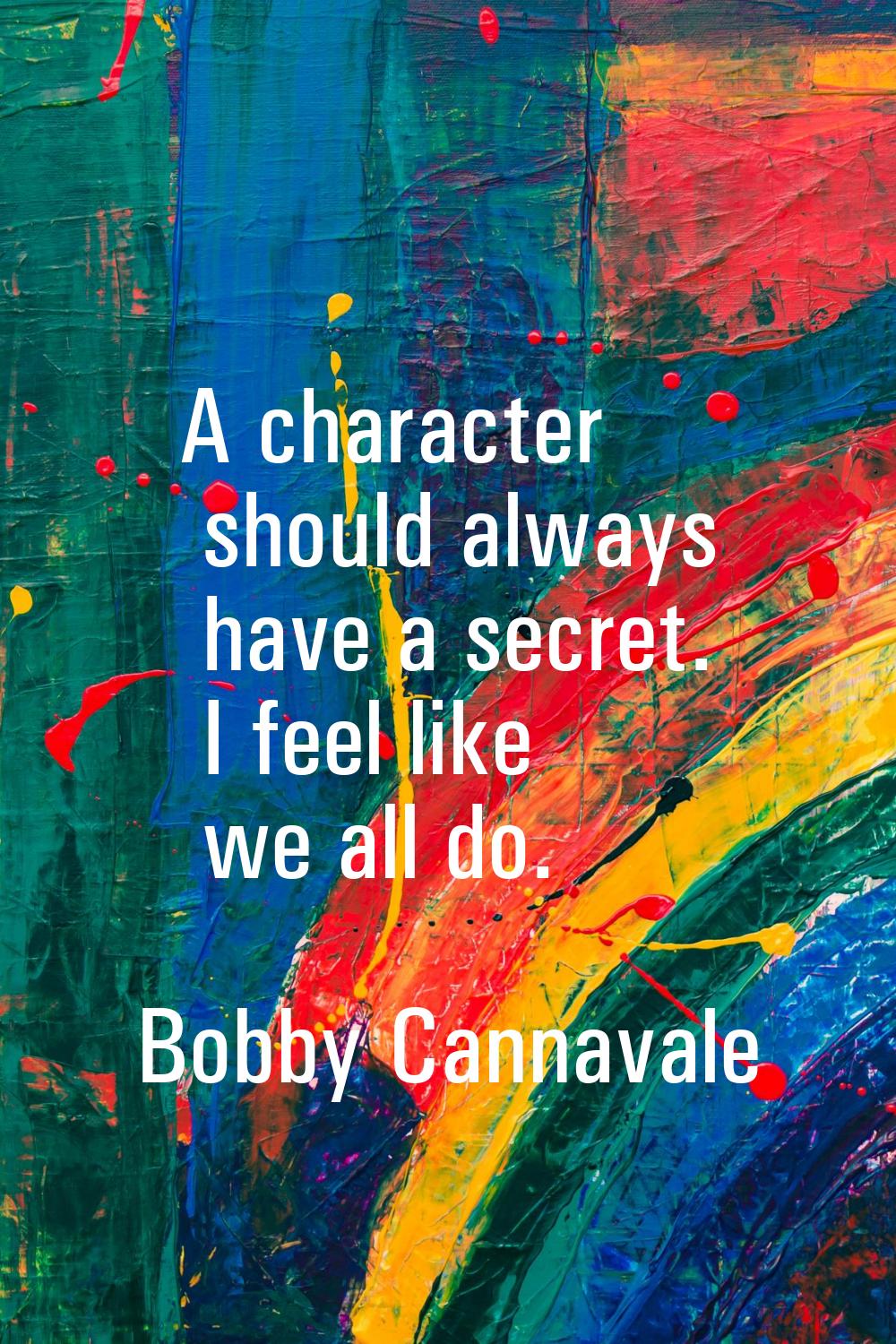 A character should always have a secret. I feel like we all do.