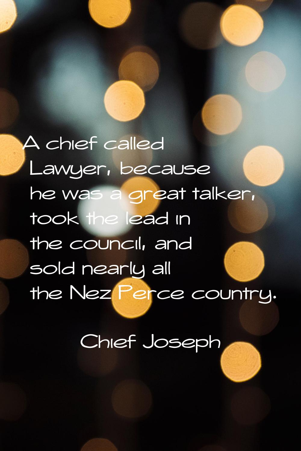 A chief called Lawyer, because he was a great talker, took the lead in the council, and sold nearly