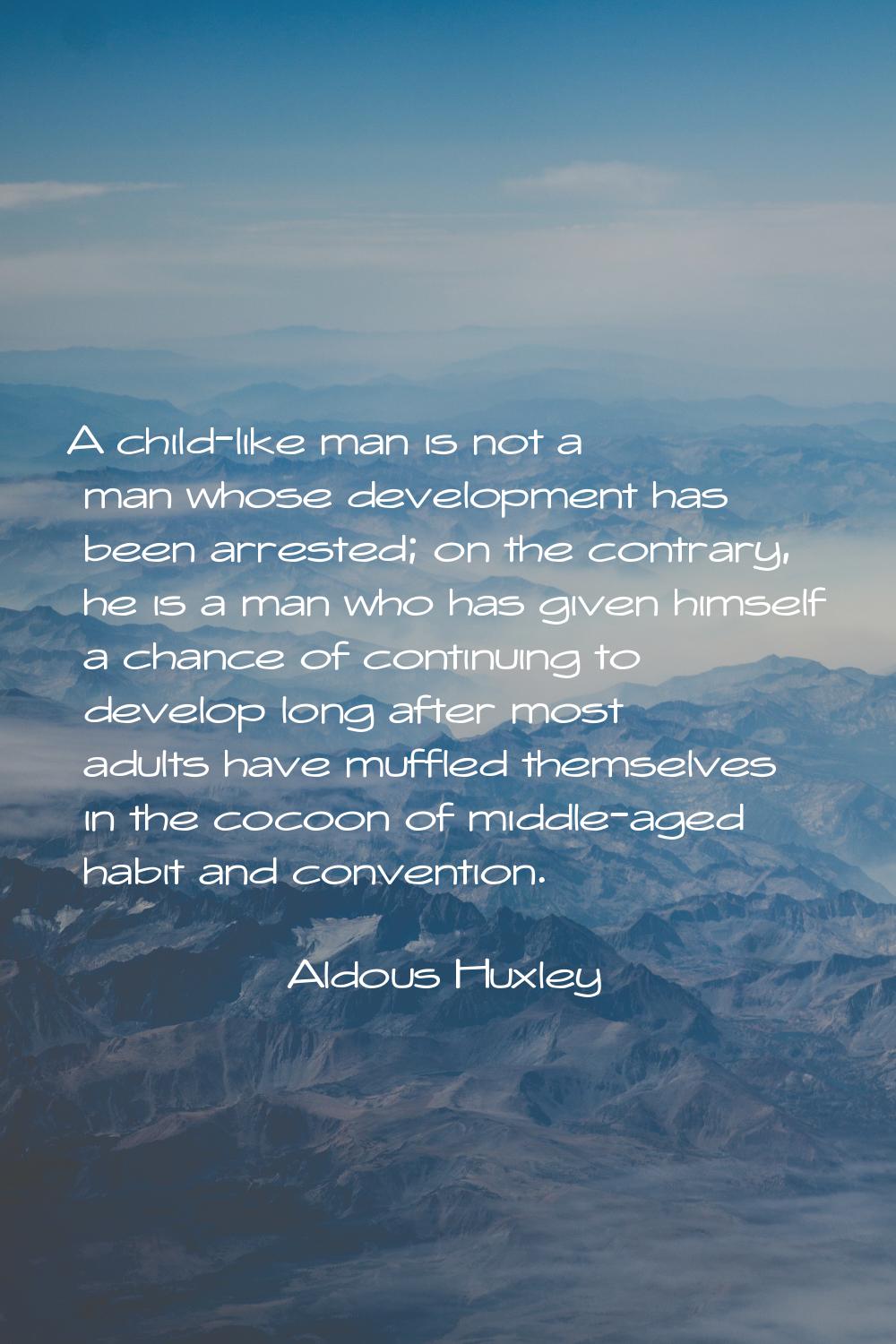 A child-like man is not a man whose development has been arrested; on the contrary, he is a man who