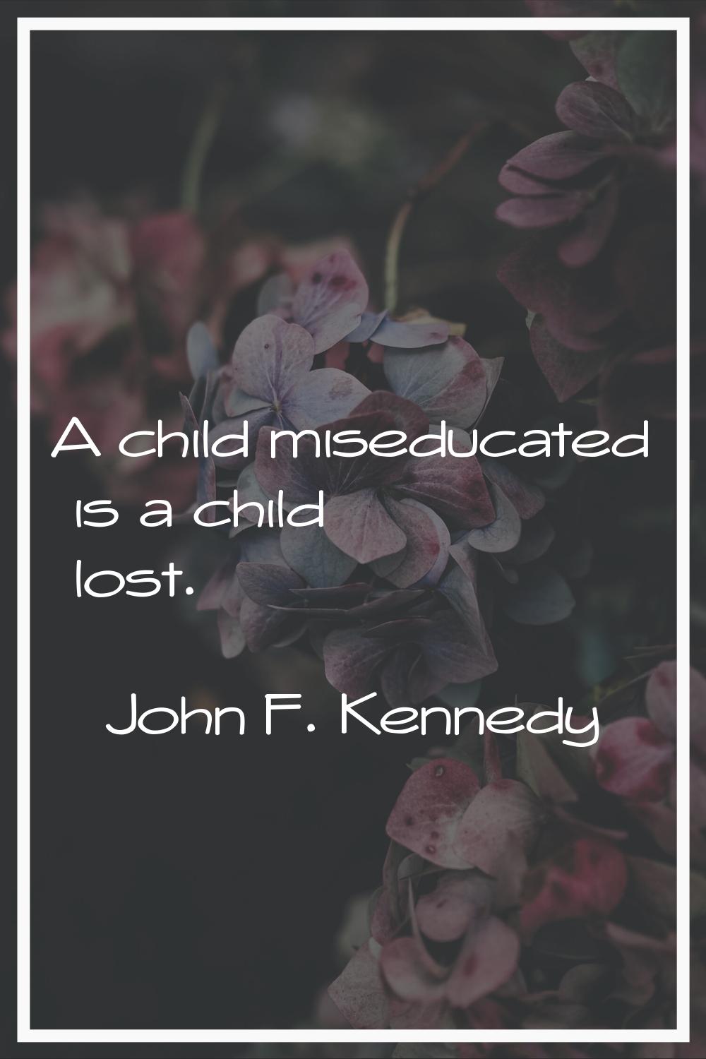 A child miseducated is a child lost.