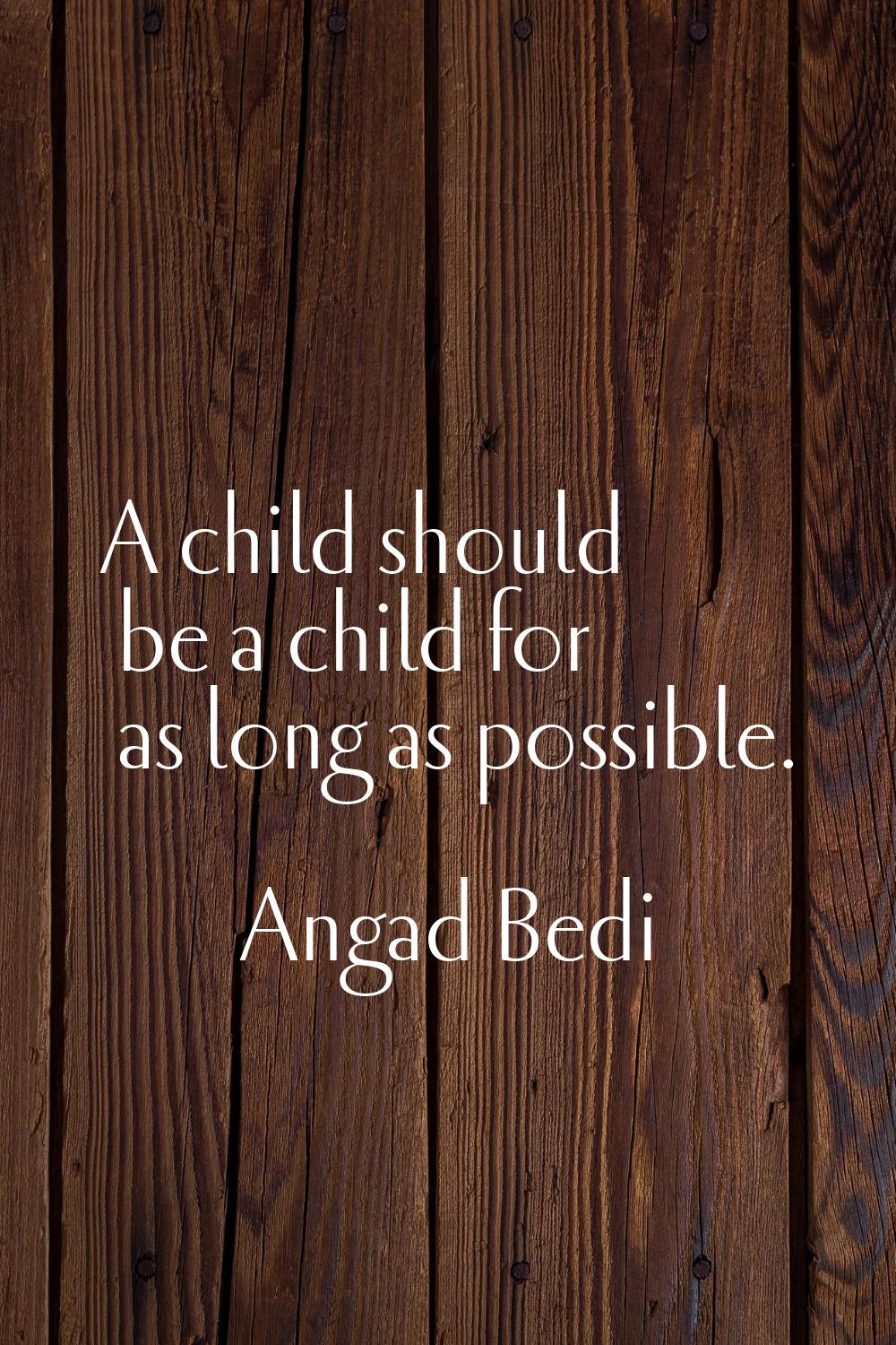 A child should be a child for as long as possible.