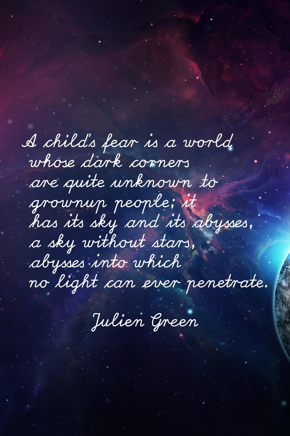 A child's fear is a world whose dark corners are quite unknown to grownup people; it has its sky an