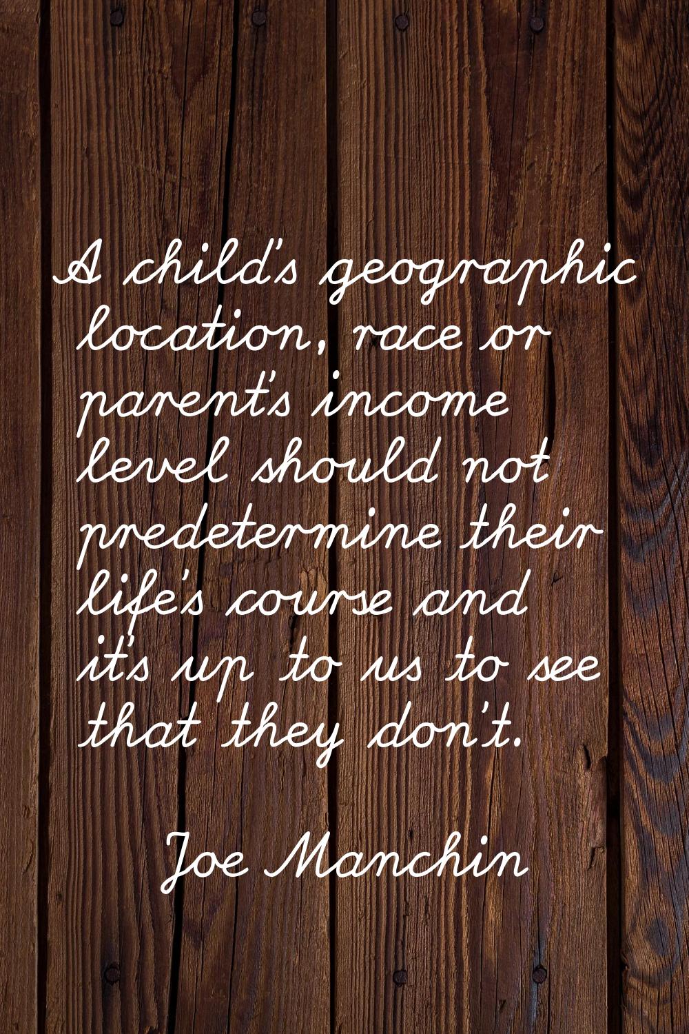 A child's geographic location, race or parent's income level should not predetermine their life's c