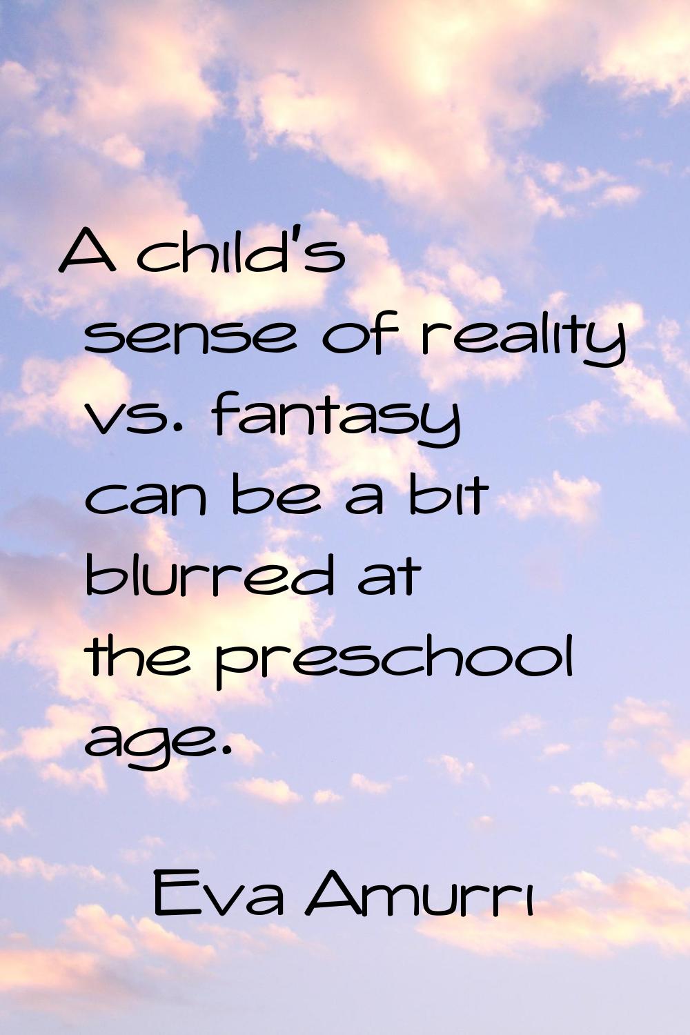 A child's sense of reality vs. fantasy can be a bit blurred at the preschool age.