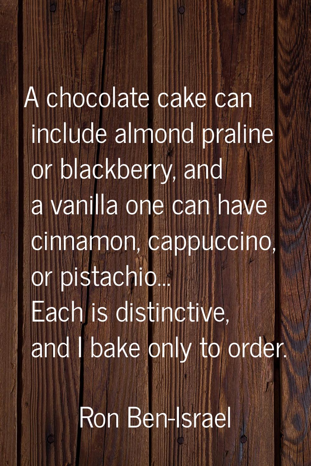A chocolate cake can include almond praline or blackberry, and a vanilla one can have cinnamon, cap