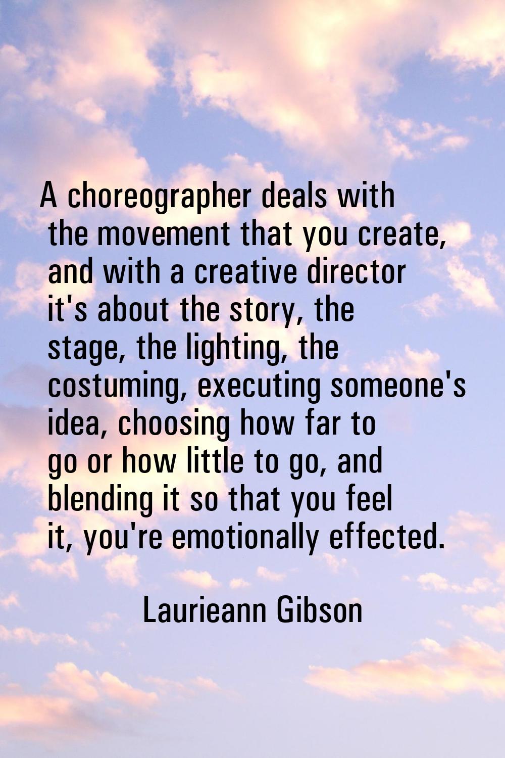 A choreographer deals with the movement that you create, and with a creative director it's about th
