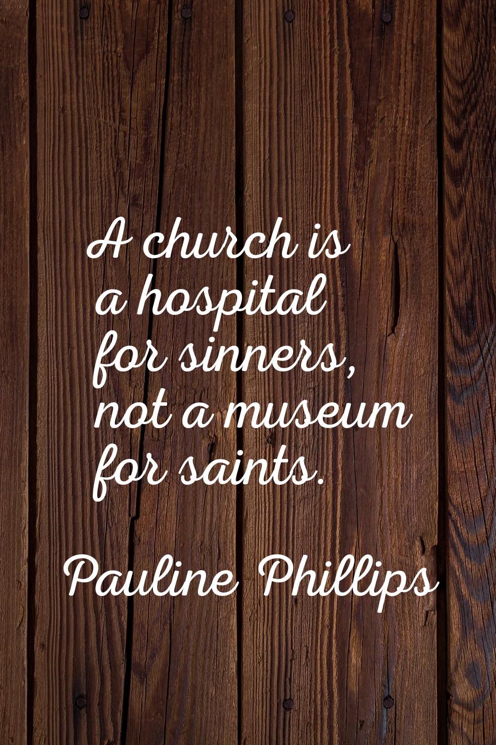 A church is a hospital for sinners, not a museum for saints.