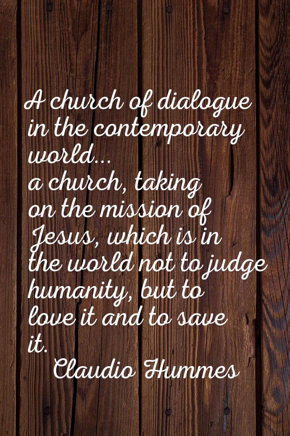 A church of dialogue in the contemporary world... a church, taking on the mission of Jesus, which i