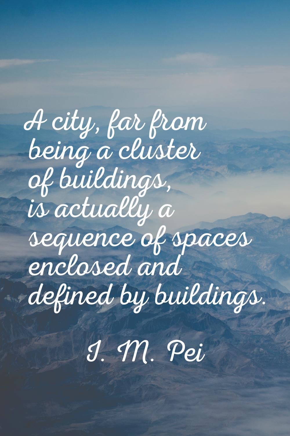 A city, far from being a cluster of buildings, is actually a sequence of spaces enclosed and define