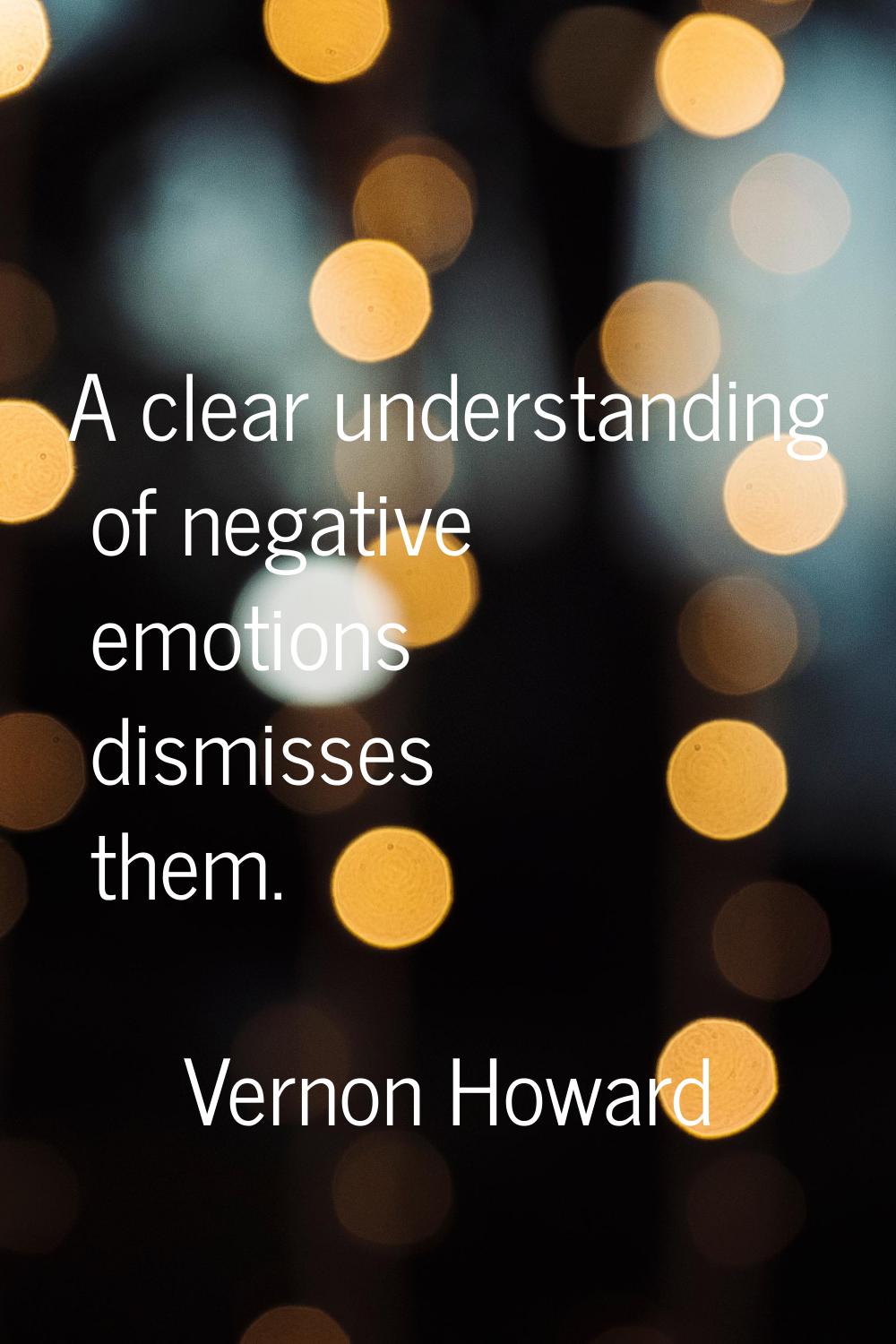 A clear understanding of negative emotions dismisses them.