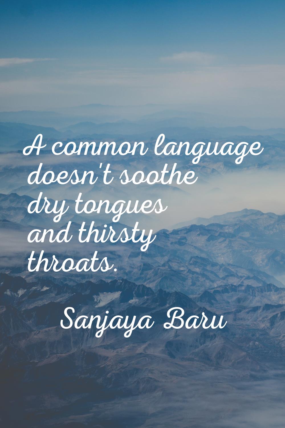 A common language doesn't soothe dry tongues and thirsty throats.