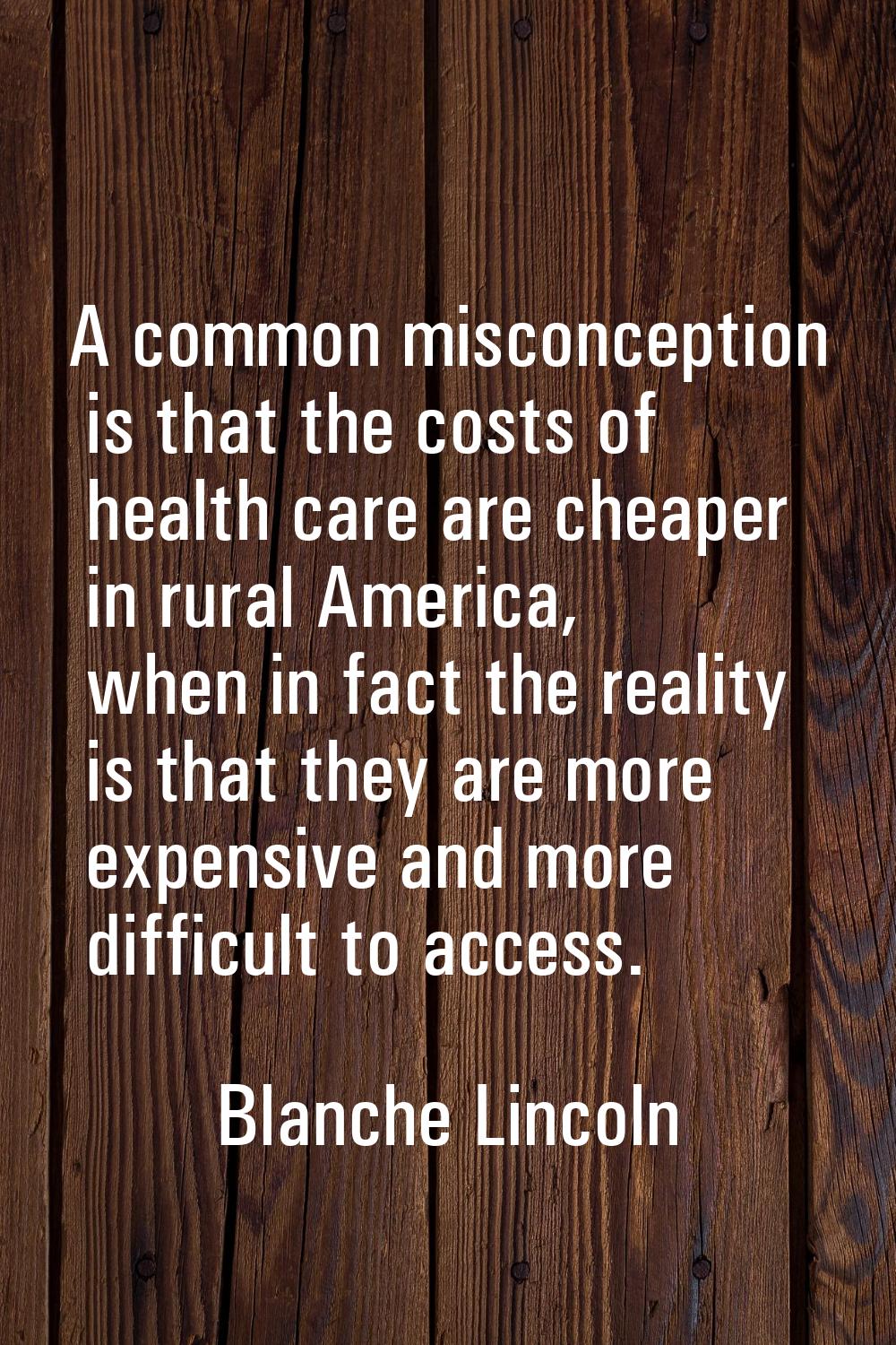 A common misconception is that the costs of health care are cheaper in rural America, when in fact 