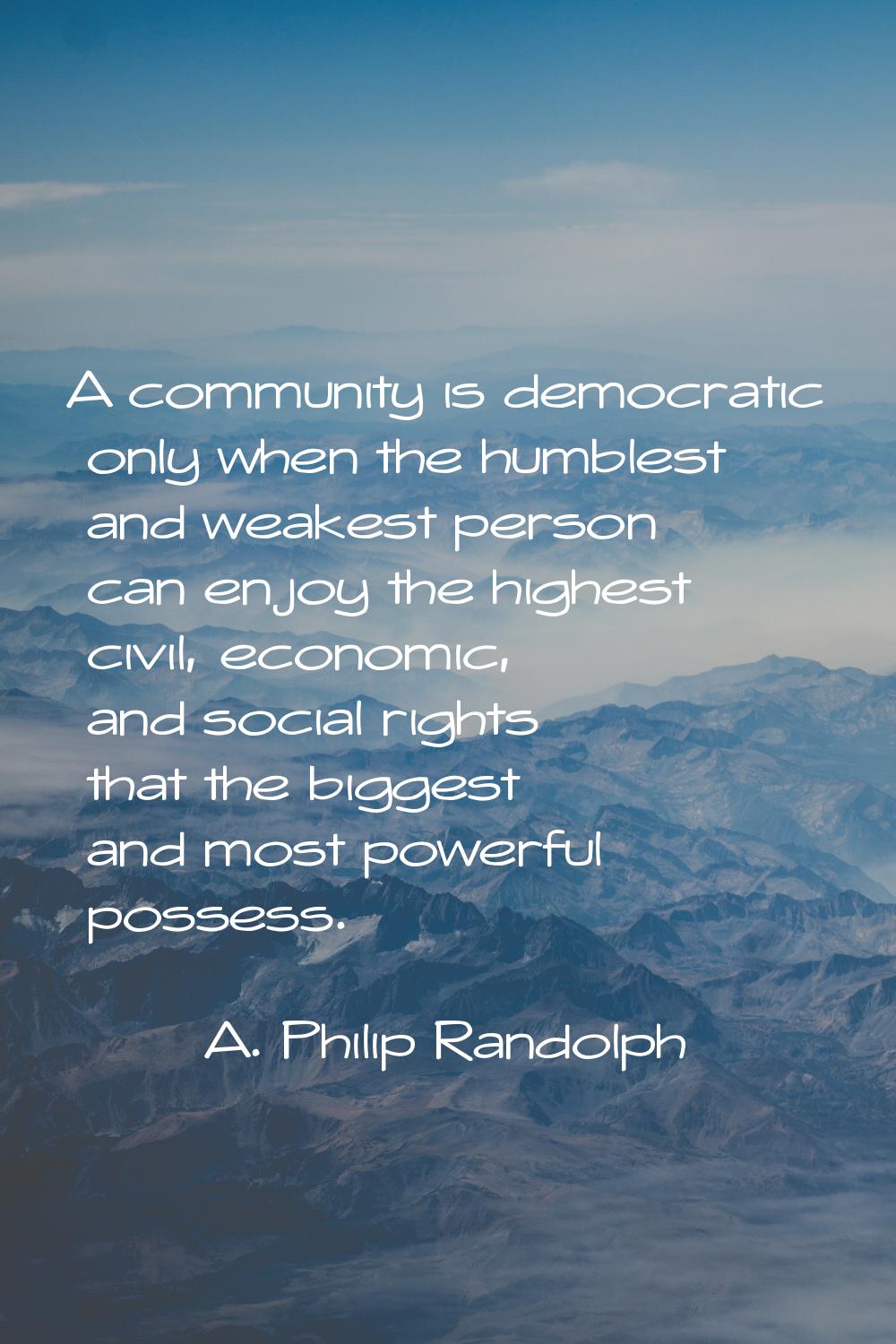 A community is democratic only when the humblest and weakest person can enjoy the highest civil, ec
