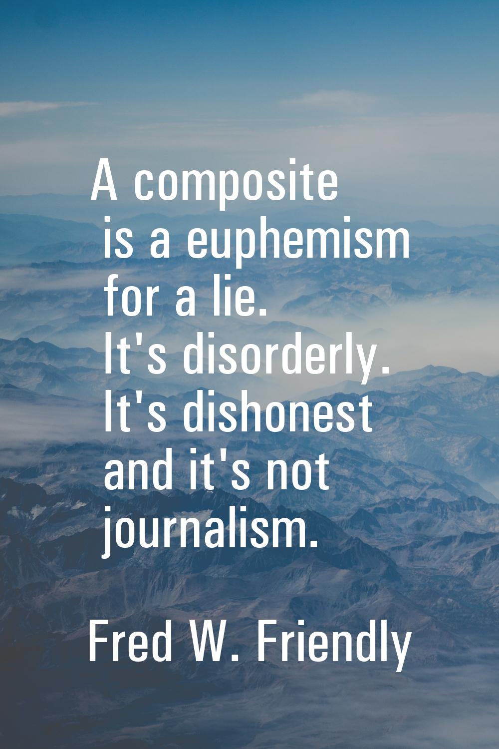A composite is a euphemism for a lie. It's disorderly. It's dishonest and it's not journalism.