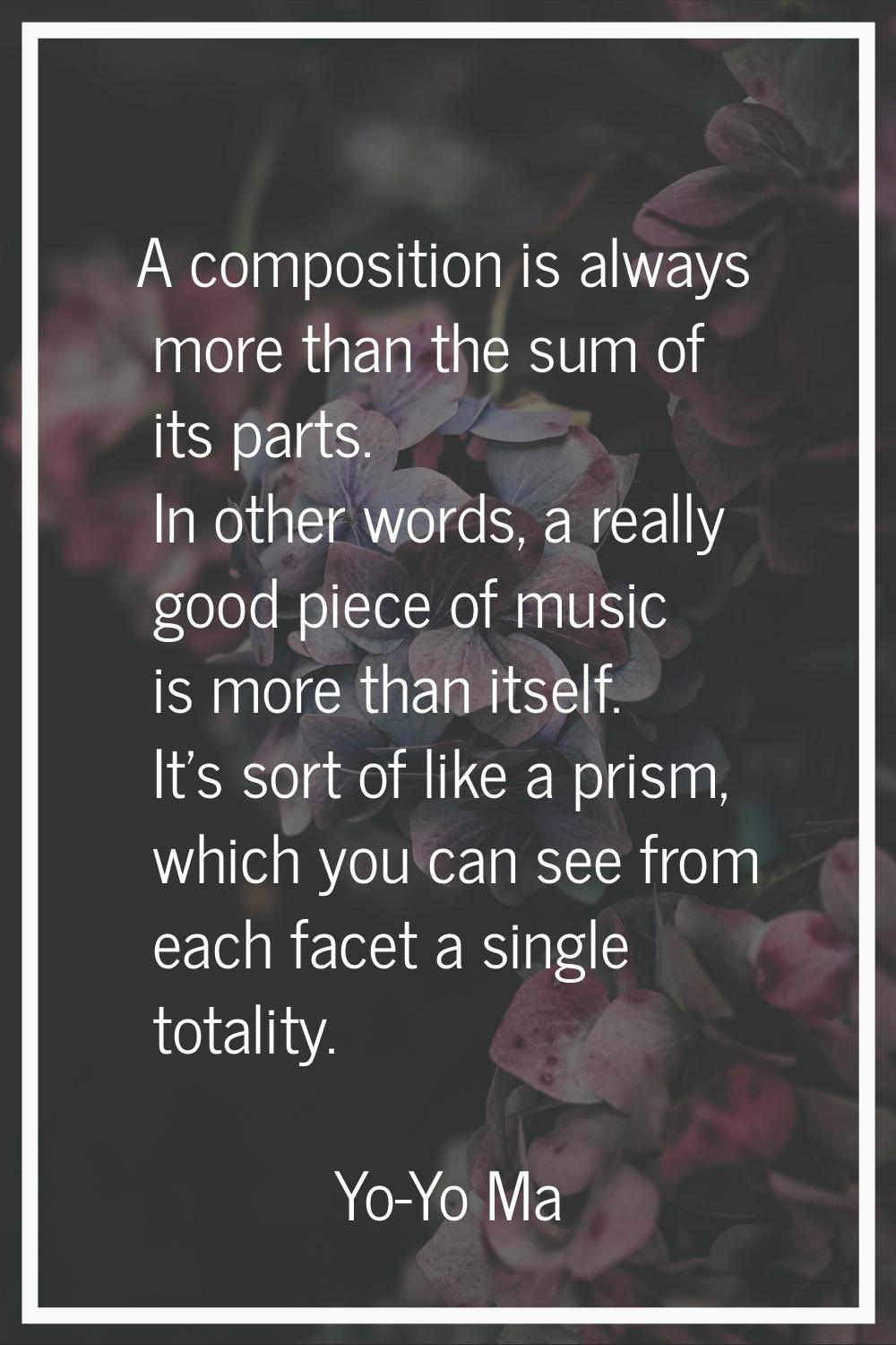 A composition is always more than the sum of its parts. In other words, a really good piece of musi