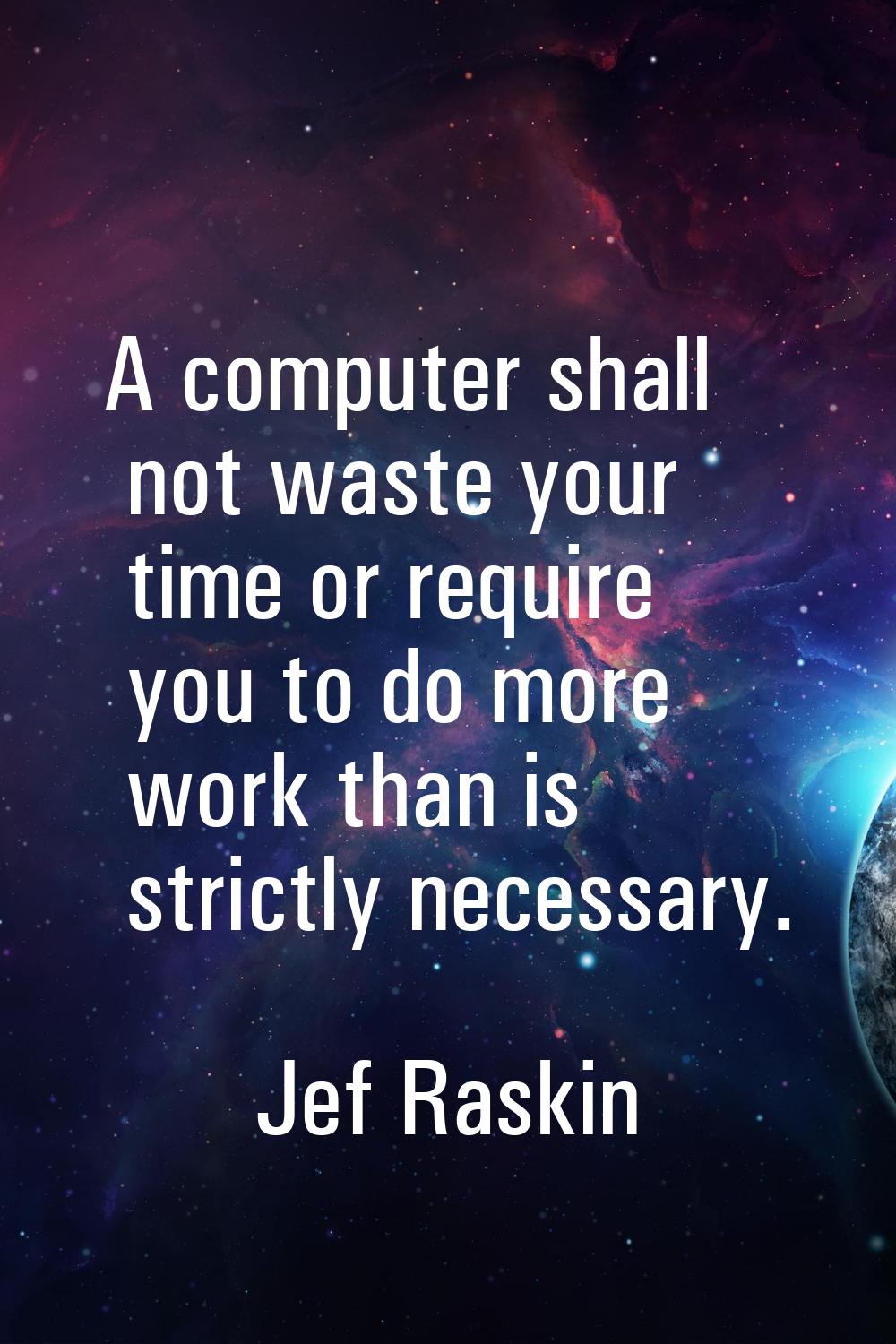A computer shall not waste your time or require you to do more work than is strictly necessary.