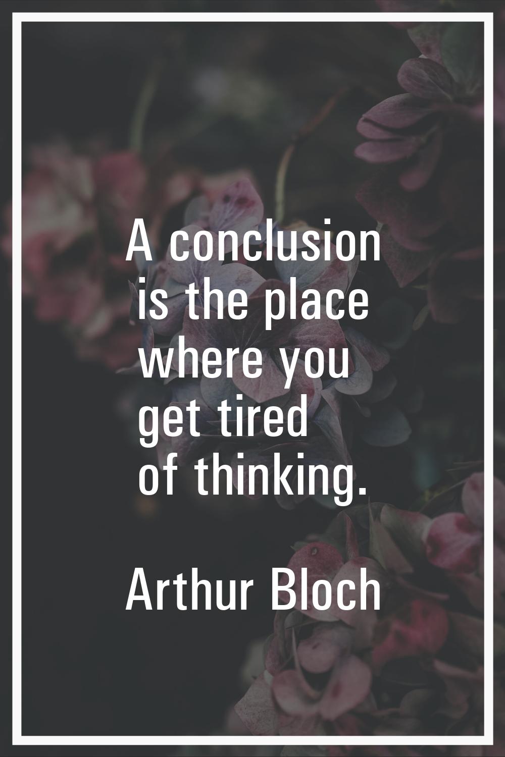 A conclusion is the place where you get tired of thinking.