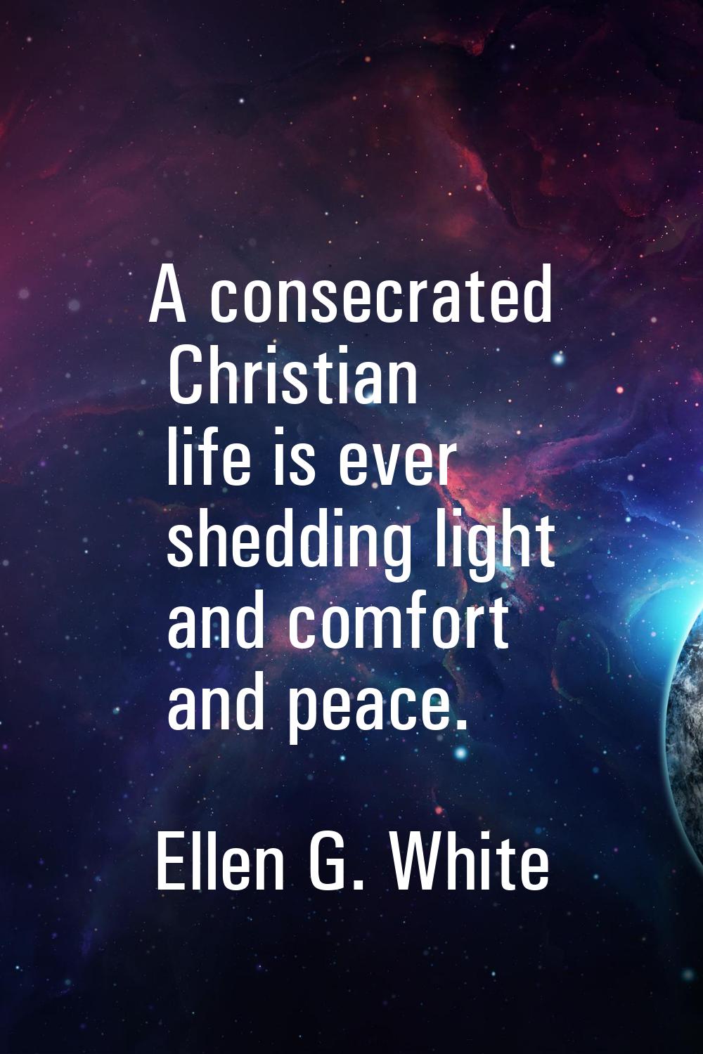 A consecrated Christian life is ever shedding light and comfort and peace.